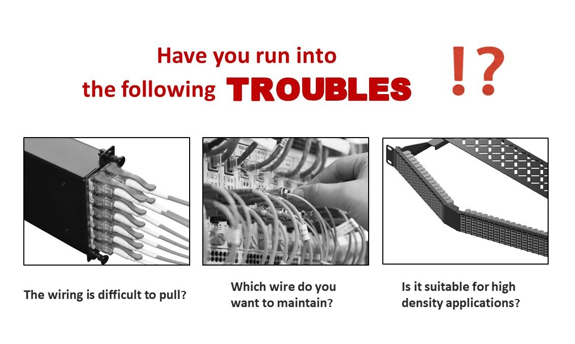 In high-density applications, it’s easy to run into the following troubles wiring is difficult to pull out and maintain.